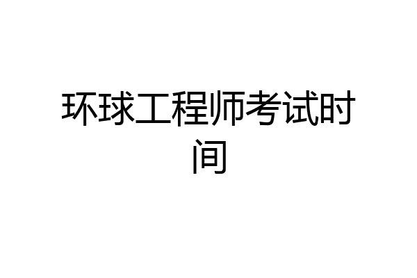 环球工程师考试时间