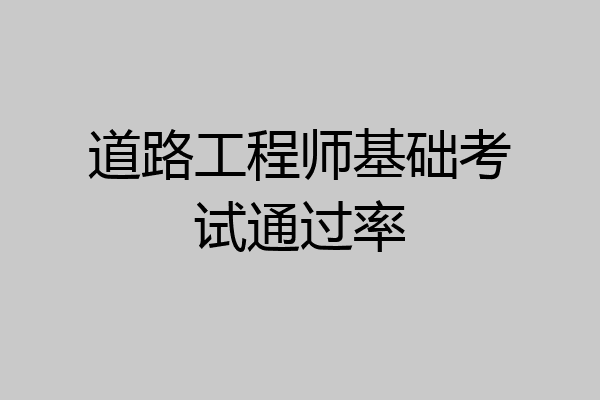 道路工程师基础考试通过率