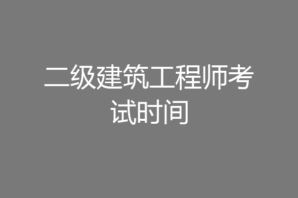 二级建筑工程师考试时间