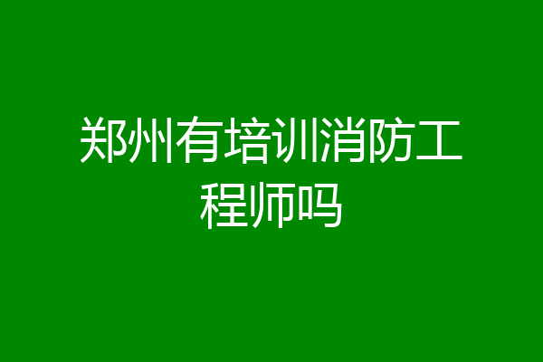 郑州有培训消防工程师吗