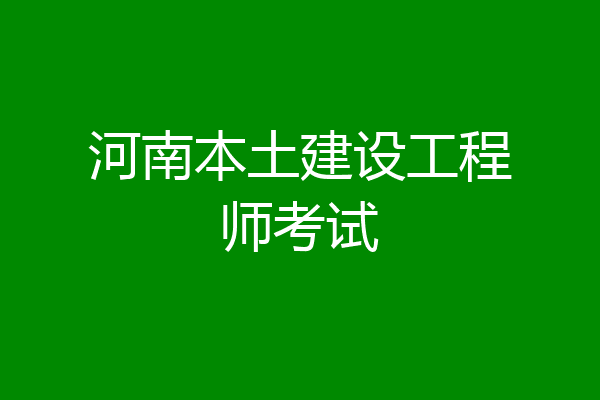 河南本土建设工程师考试