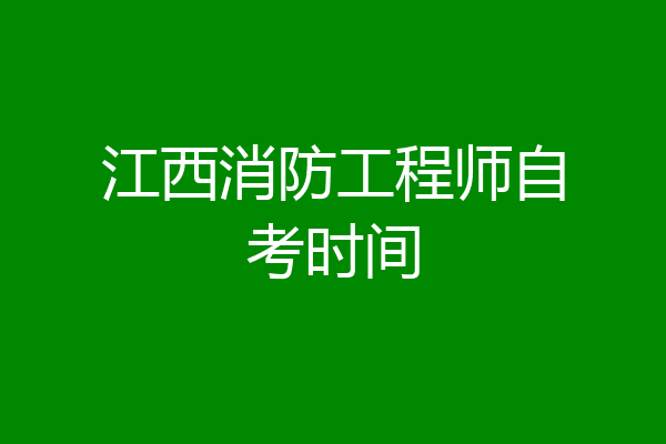 江西消防工程师自考时间