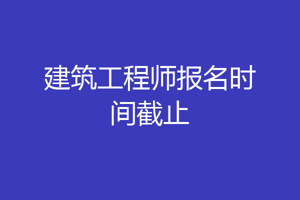 建筑工程师报名时间截止