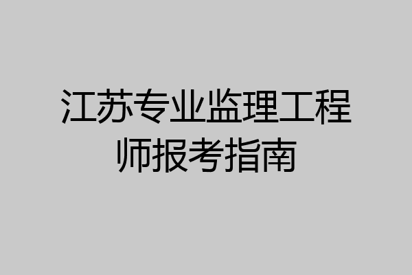 江苏专业监理工程师报考指南