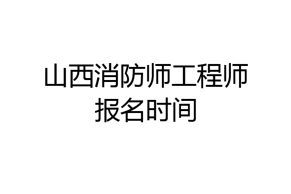 山西消防师工程师报名时间