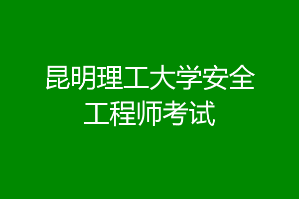昆明理工大学安全工程师考试