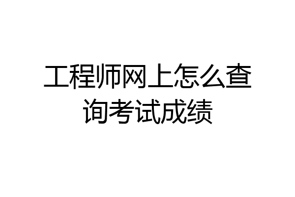工程师网上怎么查询考试成绩