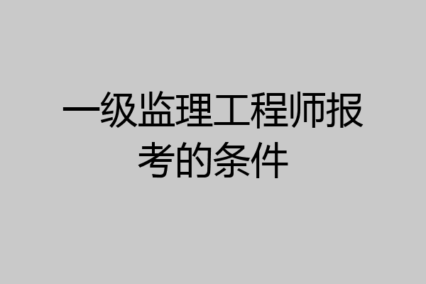 一级监理工程师报考的条件