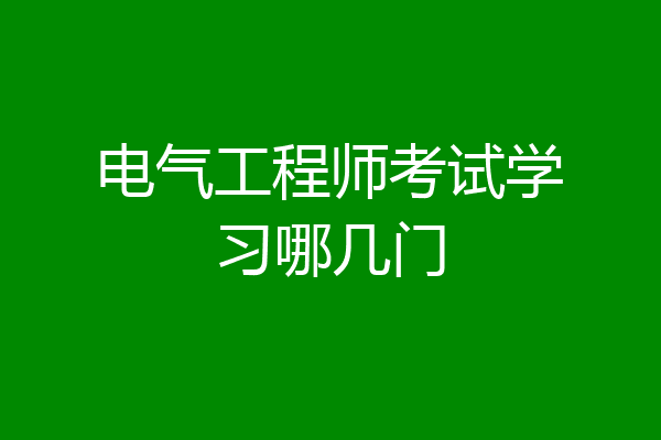 电气工程师考试学习哪几门