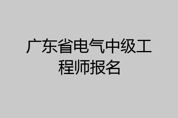 广东省电气中级工程师报名