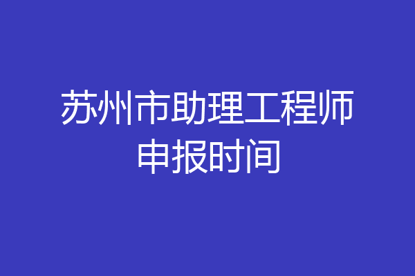 苏州市助理工程师申报时间