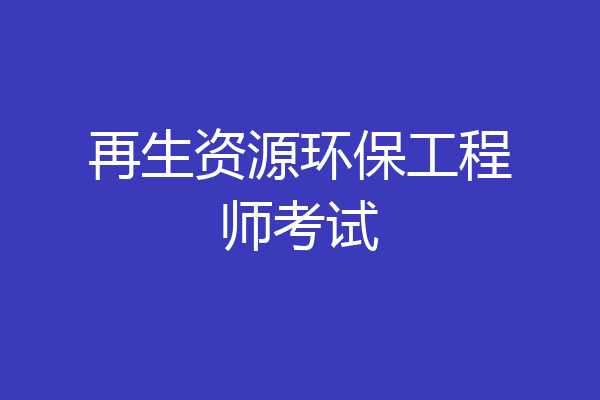 再生资源环保工程师考试