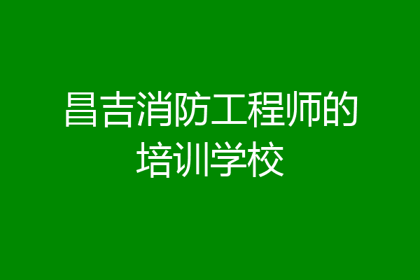 昌吉消防工程师的培训学校