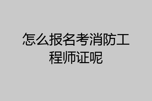 怎么报名考消防工程师证呢