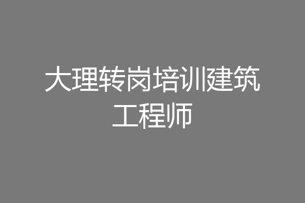 大理转岗培训建筑工程师