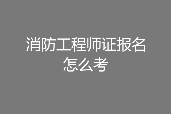 消防工程师证报名怎么考