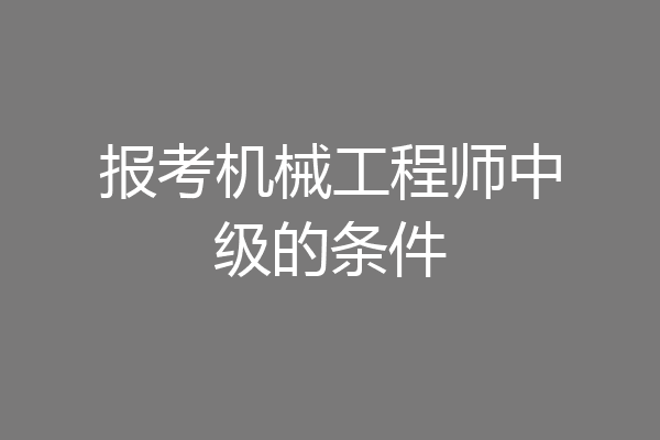 报考机械工程师中级的条件