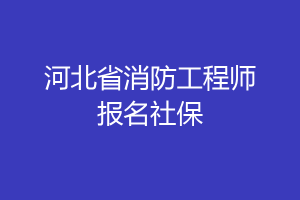 河北省消防工程师报名社保