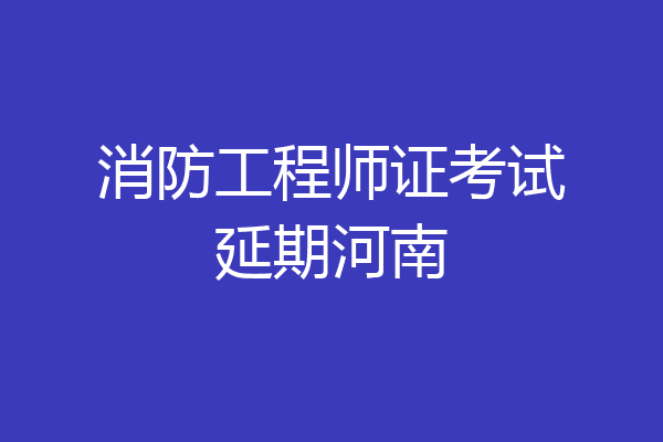 消防工程师证考试延期河南