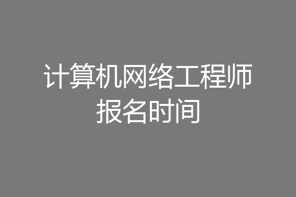 计算机网络工程师报名时间