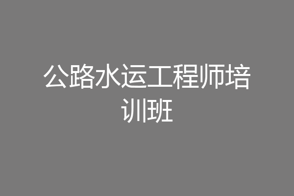 公路水运工程师培训班