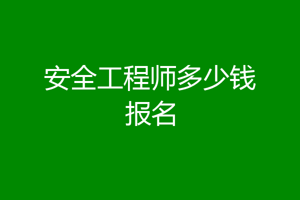 安全工程师多少钱报名