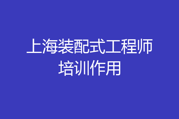 上海装配式工程师培训作用