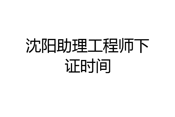 沈阳助理工程师下证时间