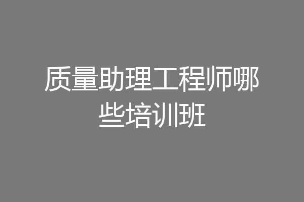 质量助理工程师哪些培训班