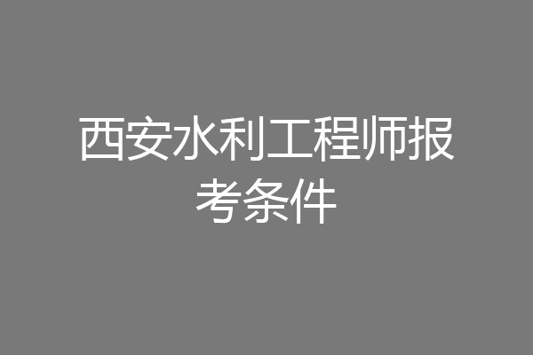 西安水利工程师报考条件