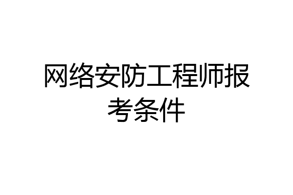 网络安防工程师报考条件