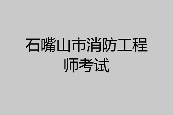 石嘴山市消防工程师考试
