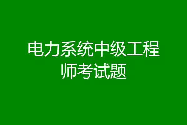 电力系统中级工程师考试题
