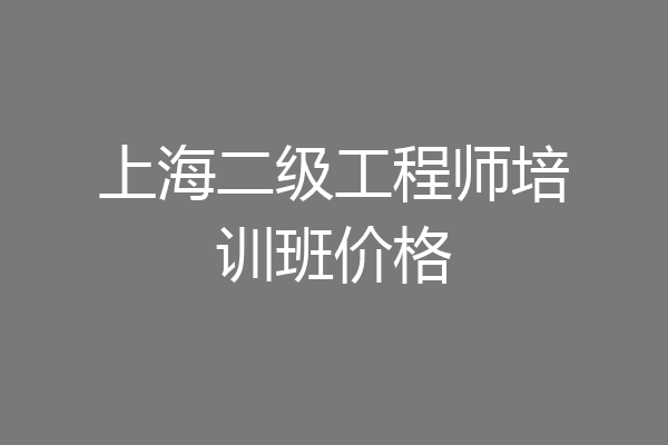 上海二级工程师培训班价格
