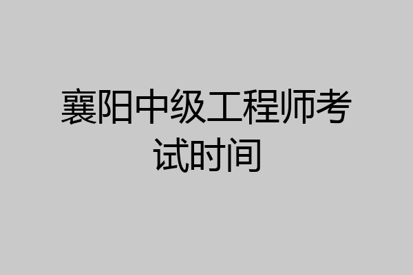 襄阳中级工程师考试时间