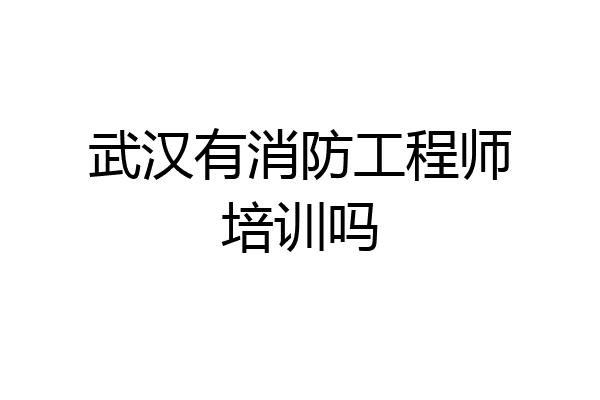 武汉有消防工程师培训吗