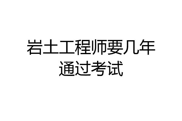 岩土工程师要几年通过考试