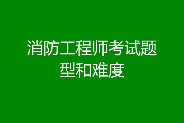 消防工程师考试题型和难度