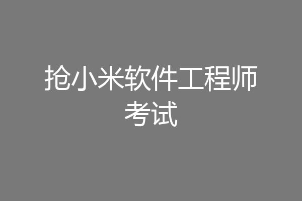 抢小米软件工程师考试