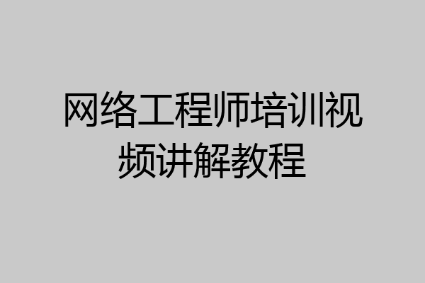 网络工程师培训视频讲解教程