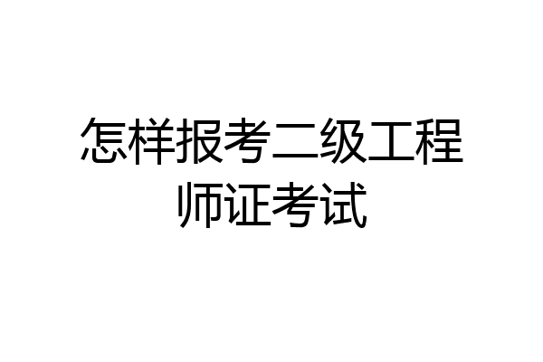 怎样报考二级工程师证考试