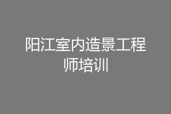 阳江室内造景工程师培训