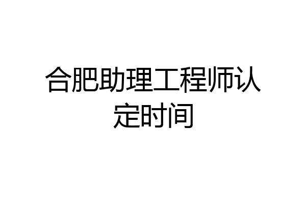 合肥助理工程师认定时间