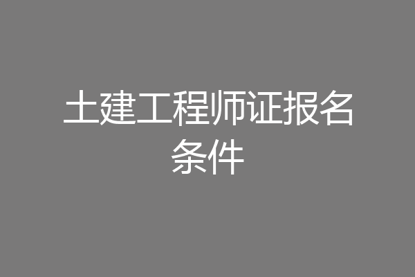 土建工程师证报名条件