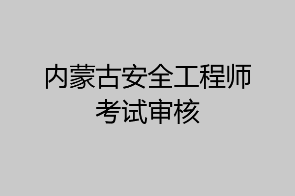 内蒙古安全工程师考试审核