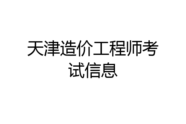 天津造价工程师考试信息