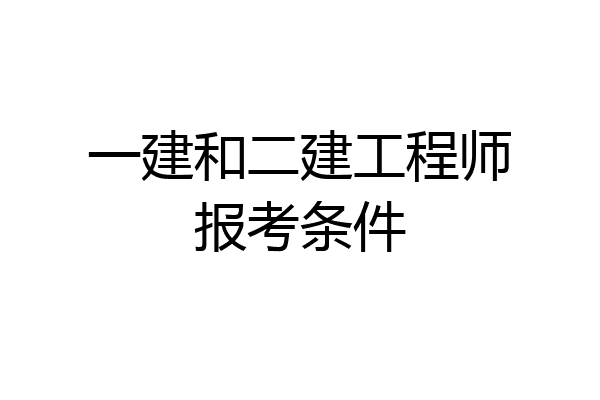 一建和二建工程师报考条件
