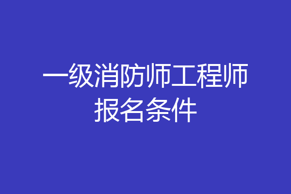 一级消防师工程师报名条件