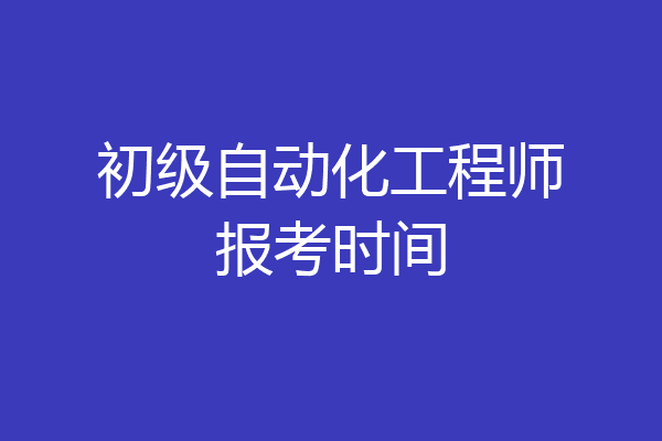 初级自动化工程师报考时间