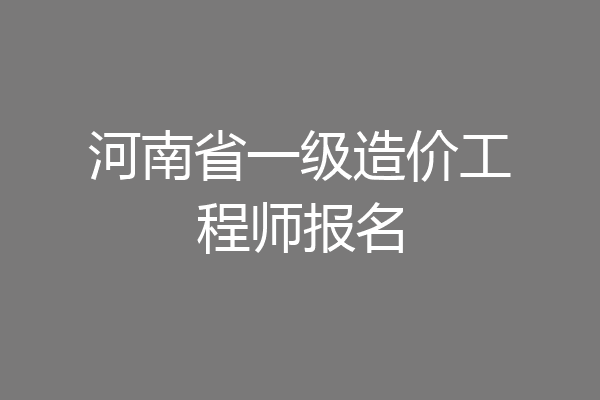 河南省一级造价工程师报名